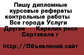 Пишу дипломные курсовые рефераты контрольные работы  - Все города Услуги » Другие   . Карелия респ.,Сортавала г.